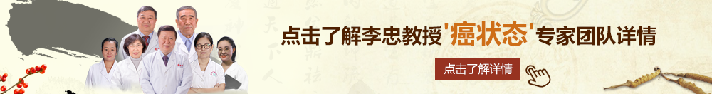 嫩逼别插入北京御方堂李忠教授“癌状态”专家团队详细信息